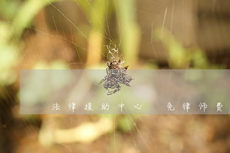 法律援助中心 免律师费 法律援助中心 免律师费